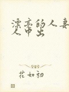 漂亮的人妻被黑人中出