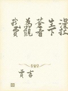 我为苍生漫画免费观看下拉式六漫画