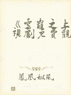 《云巅之上》电视剧免费观看