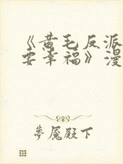 《黄毛反派也想要幸福》漫画免费观看