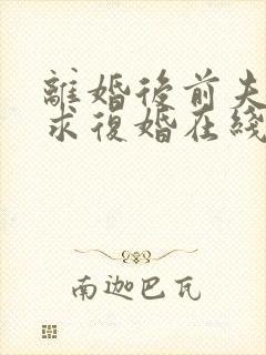 离婚后前夫哭着求复婚在线