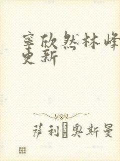 宁欣然林峰超前更新
