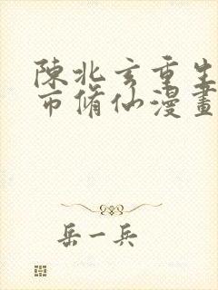 陈北玄重生之都市修仙漫画