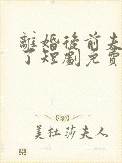 离婚后前夫悔疯了短剧免费观看