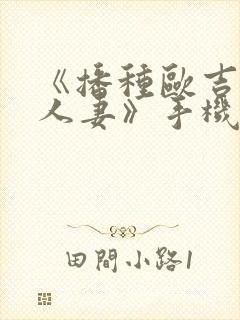 《播种欧吉桑与人妻》手机动漫