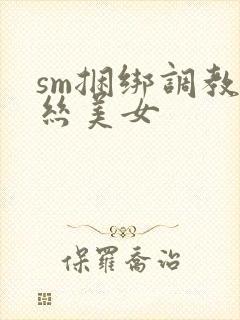 sm捆绑调教白丝美女