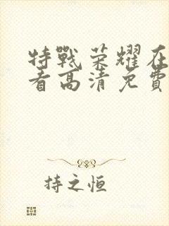 特战荣耀在线观看高清免费完整版
