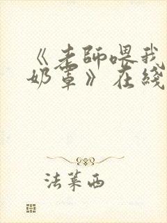 《老师喂我乳掀奶罩》在线