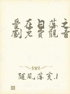 爱在日落之前短剧免费观看高清