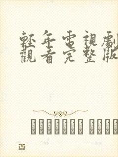 轻年电视剧免费观看完整版国语