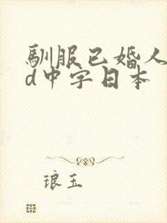 驯服已婚人妻hd中字日本