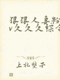 狠狠人妻粉嫩av久久久综合