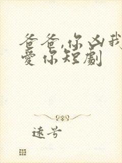 爸爸,你凶我也爱你短剧