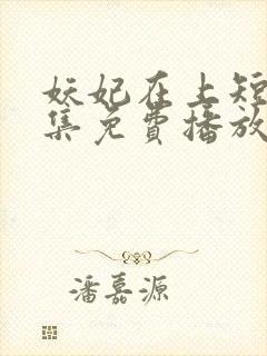 妖妃在上短剧全集免费播放