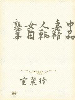 熟女人妻中文字幕日韩精品