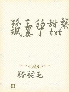 残王的甜系医妃飒暴了 txt