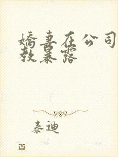 娇妻在公司被调教暴露