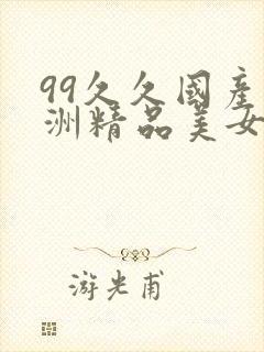 99久久国产亚洲精品美女