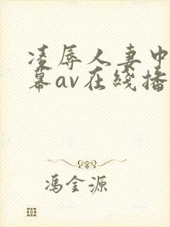 凌辱人妻中文字幕av在线播放