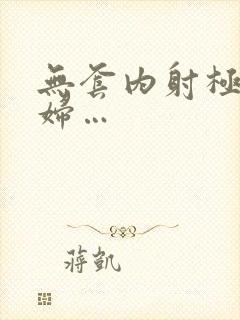 无套内射极品少妇…