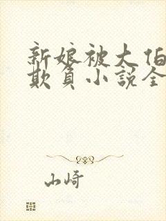 新娘被大伯轮流欺负小说全文免费