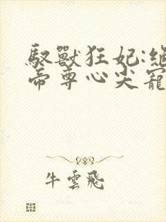 驭兽狂妃:绝色帝尊心尖宠