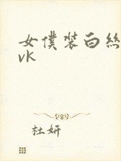女仆装白丝调教vk