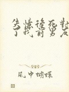 失忆后死对头成了我前男友全文免费阅读封面