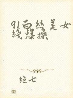 91白丝美女在线爆操