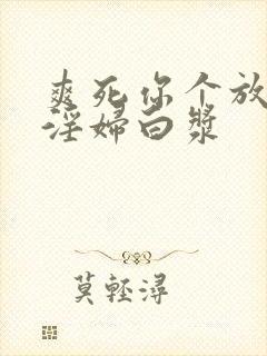 爽死你个放荡小淫妇白浆