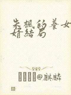 朱枫的养女和女婿结局