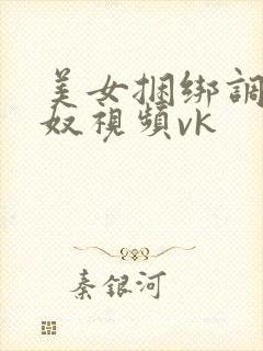美女捆绑调教女奴视频vk