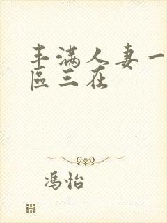 丰满人妻一区二区三在
