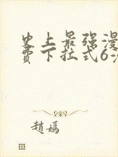 史上最强漫画免费下拉式6漫画