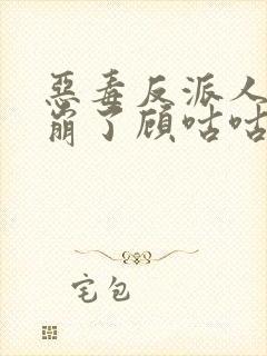恶毒反派人设又崩了顾咕咕免费阅读