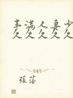 丰满人妻少妇久久久久久久久