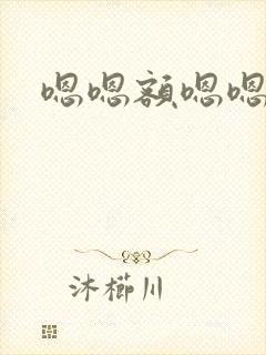 嗯嗯额嗯嗯嗯