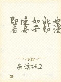 即使如此也会爱着妻子动漫第一集