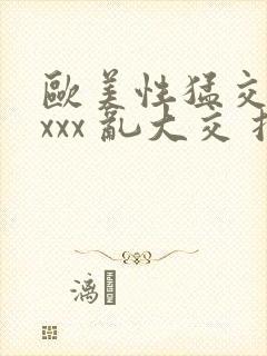 欧美性猛交 xxxx 乱大交扌封面