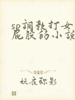 sp调教打女人屁股的小说