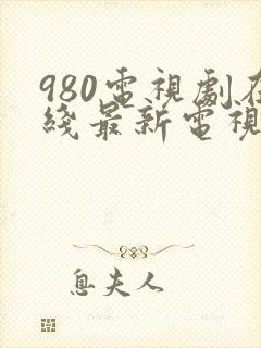 980电视剧在线最新电视剧大全免费