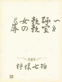 《女教师～被淫辱の教室》在线观看