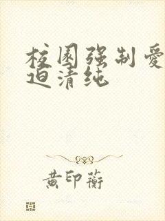 校园强制爱h强迫清纯