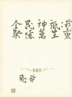 全民神祗:我献祭亿万生灵成神免费观看封面