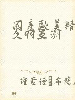 国产欧美精品久久99亚洲