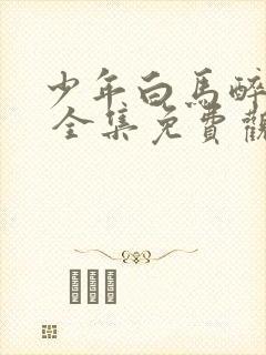 少年白马醉春风 全集免费观看免费封面