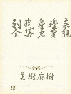 到我身边来短剧全集免费观看