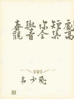 春与你短剧免费观看全集高清
