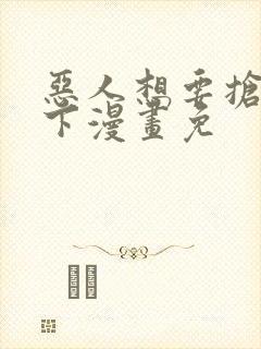 恶人想要抢救一下漫画免
