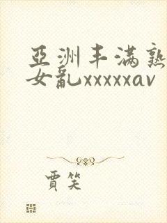 亚洲丰满熟妇熟女乱xxxxxav